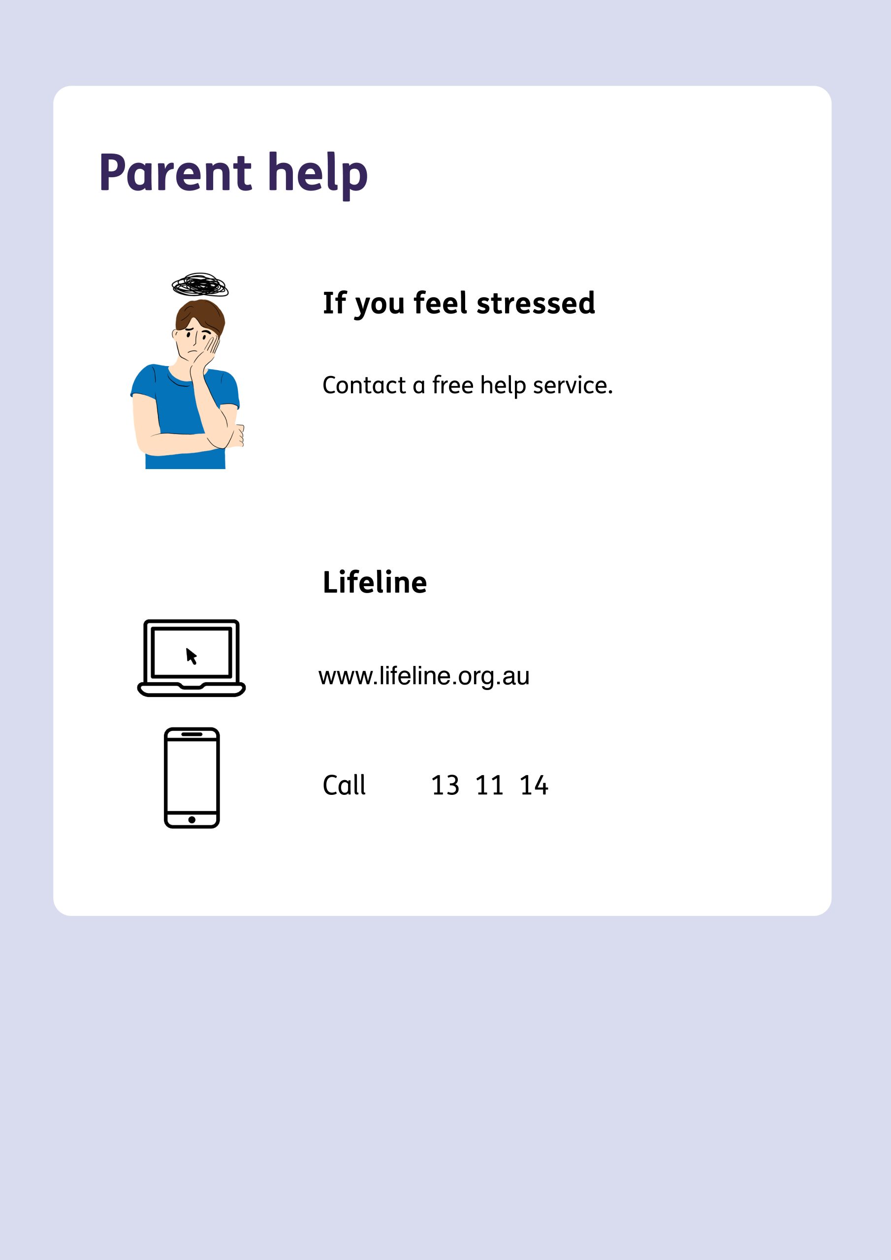 Page with cartoon images and text. Top to bottom text: Parent help. If you feel stressed. Contact a free help service. Lifeline. www.lifeline.org.au. Call 131114. The picture depicts a person with their hand on their face in a gesture suggesting they are upset. Icons of a computer and a mobile phone suggest contacting the helpline.